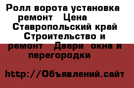 Ролл-ворота установка , ремонт › Цена ­ 200 - Ставропольский край Строительство и ремонт » Двери, окна и перегородки   